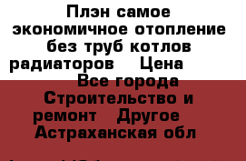 Плэн самое экономичное отопление без труб котлов радиаторов  › Цена ­ 1 150 - Все города Строительство и ремонт » Другое   . Астраханская обл.